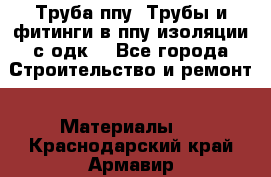 Труба ппу. Трубы и фитинги в ппу изоляции с одк. - Все города Строительство и ремонт » Материалы   . Краснодарский край,Армавир г.